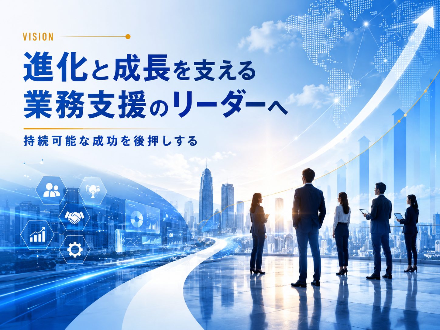 VISION 進化と成長を支える業務支援のリーダーへ